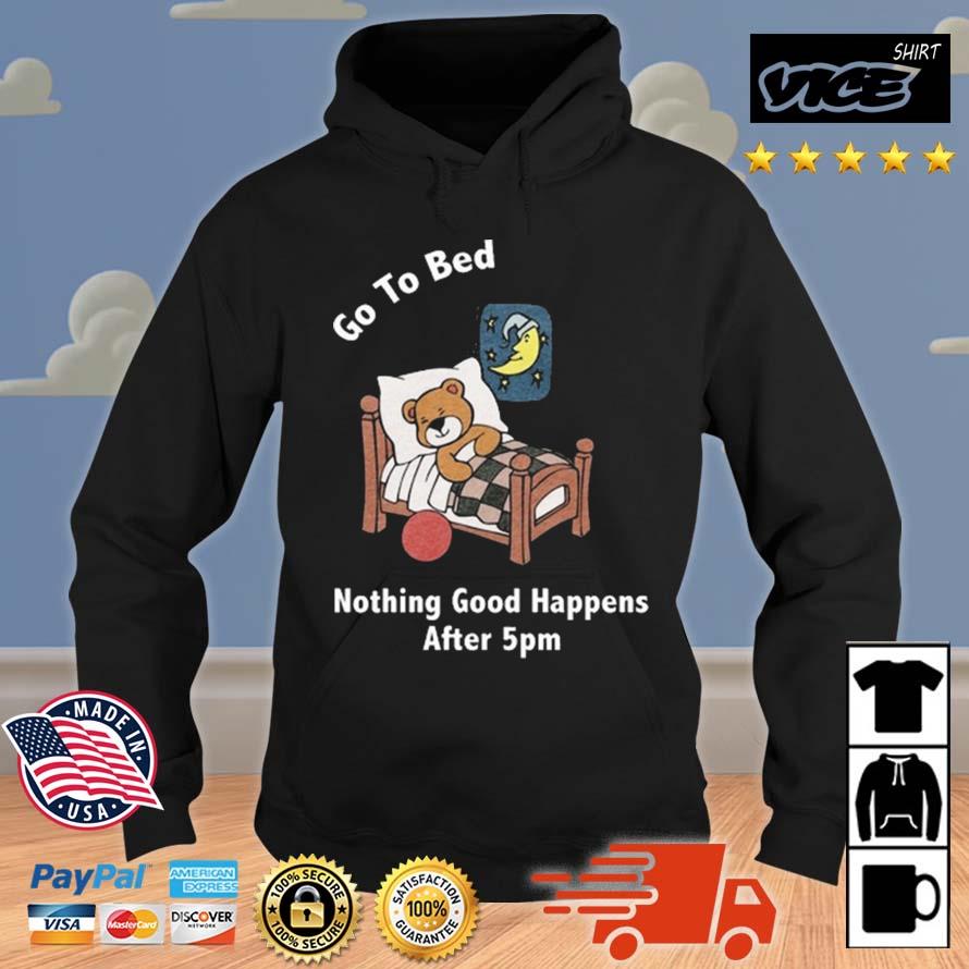 Go To Bed Nothing Good Happens After 5Pm Shirt Hoodie