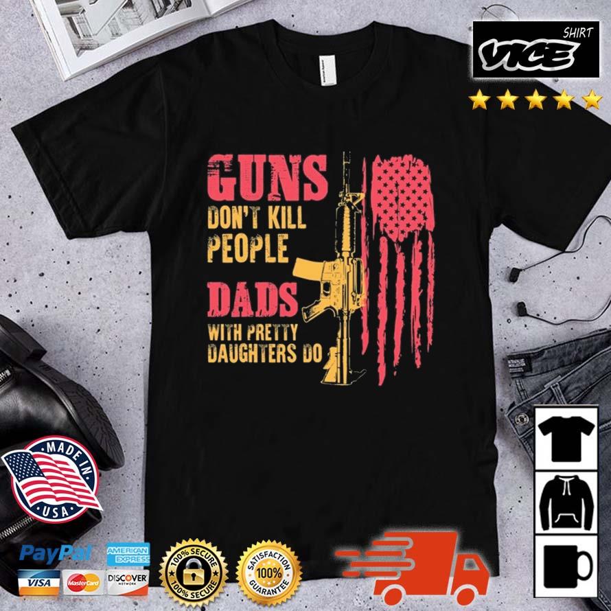 Guns Don't Kill People Dads With Pretty Daughters Do USA Flag Shirt