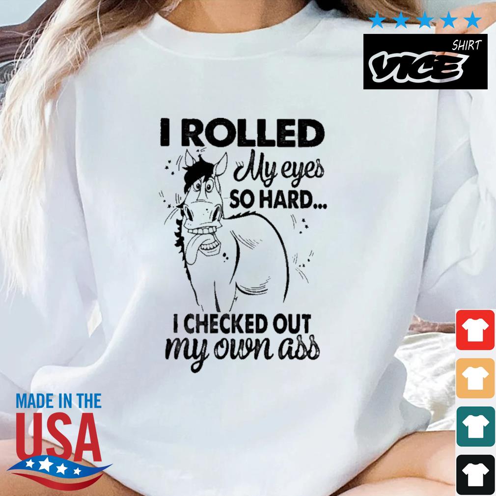 Horse I Rolled My Eyes So Hard I Checked Out My Own Ass Shirt