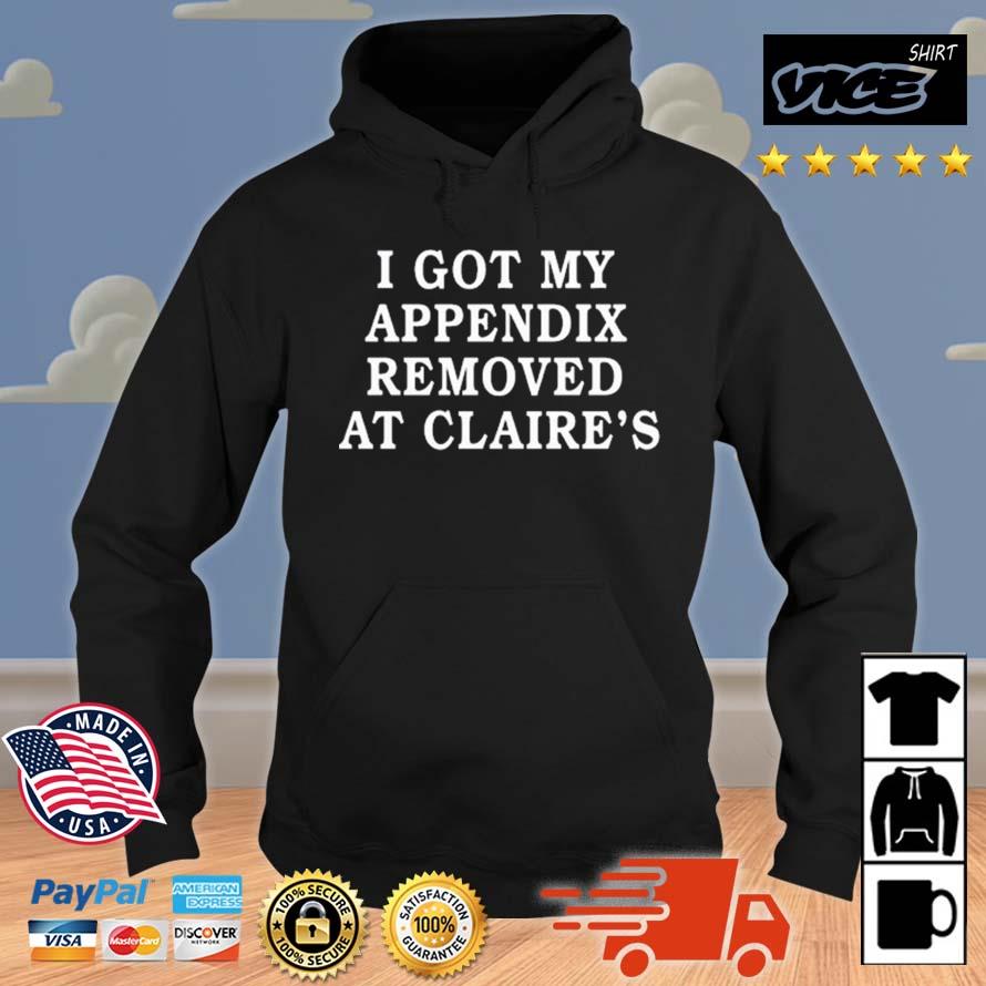 I Got My Appendix Removed At Claire's Shirt Hoodie