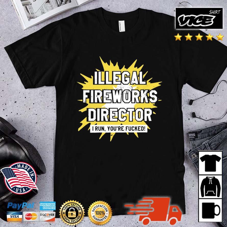 Illegal Fireworks Director I Run You're Fucked Shirt