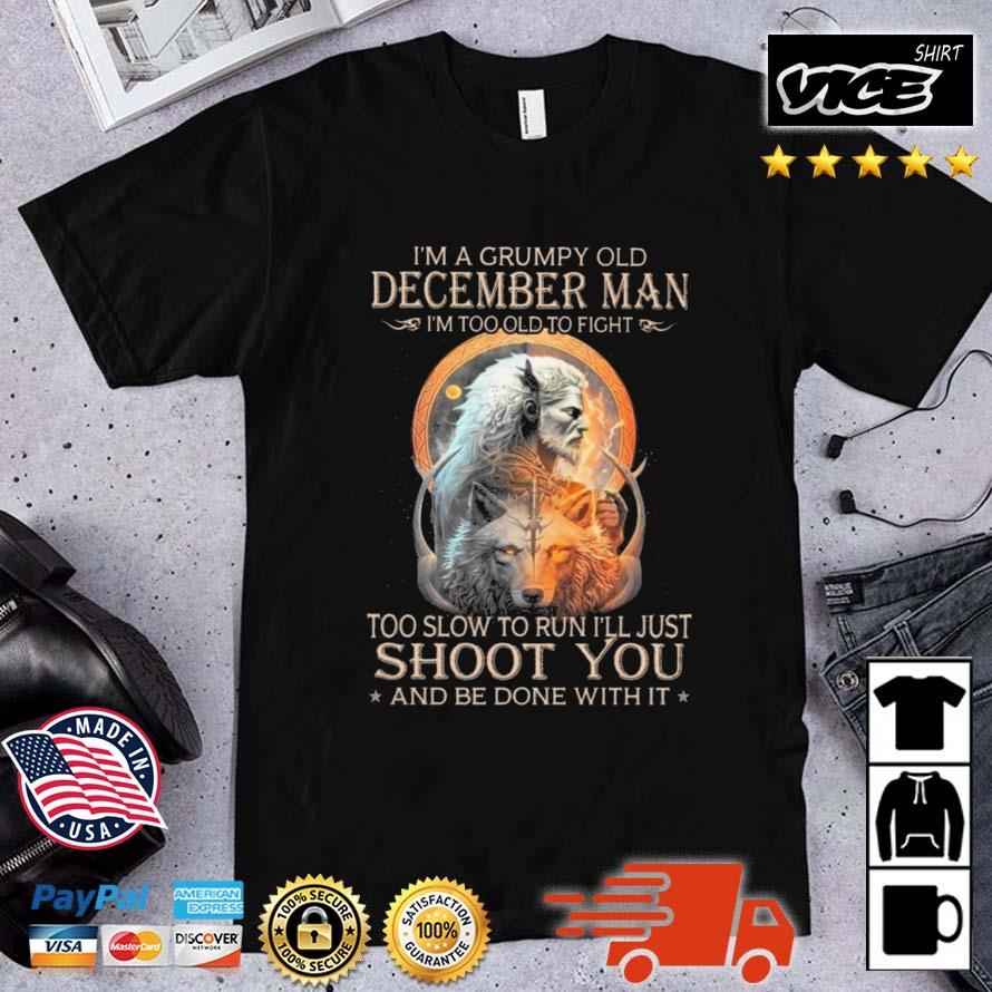 King Wolf I'm A Grumpy Old December Man I'm Too Old To Fight Too Slow To Run I'll Just Shoot You And Be Done With It Shirt