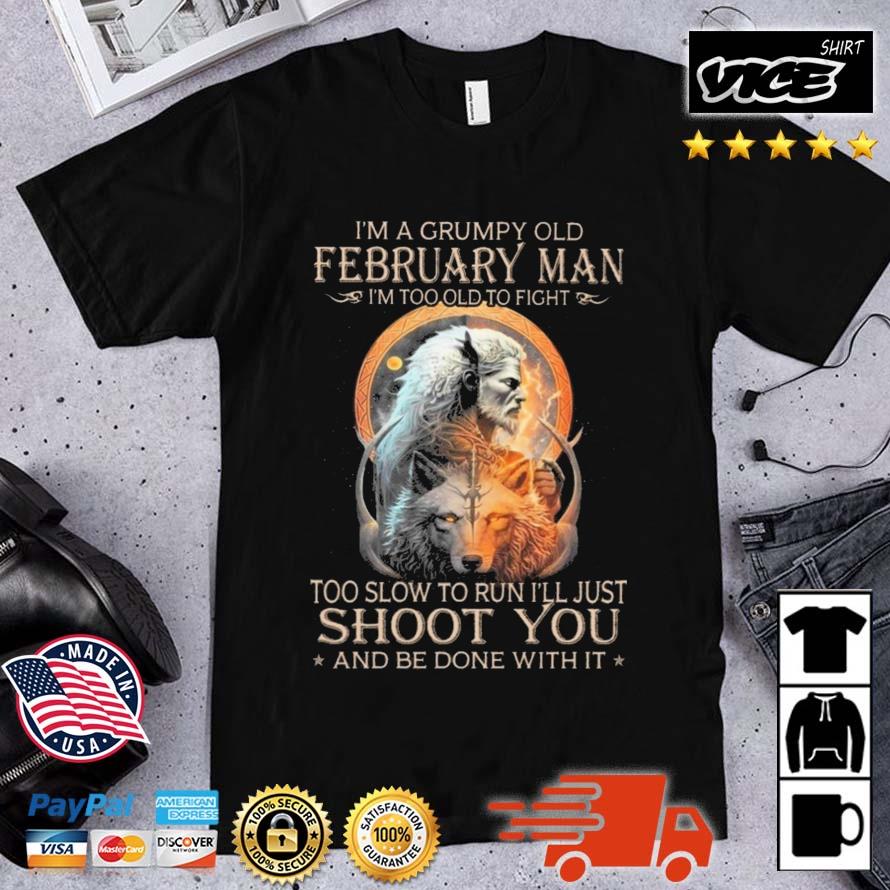 King Wolf I'm A Grumpy Old February Man I'm Too Old To Fight Too Slow To Run I'll Just Shoot You And Be Done With It Shirt