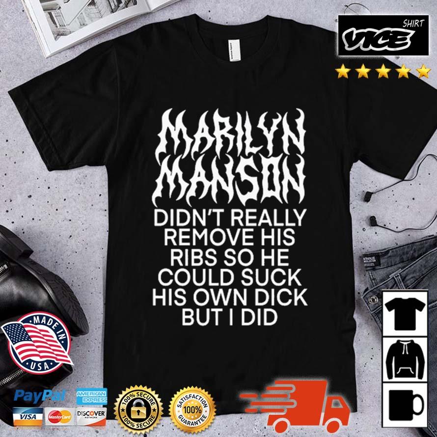 Marilyn Manson Didn't Really Remove His Ribs So He Could Suck His Own Dick But I Did Shirt