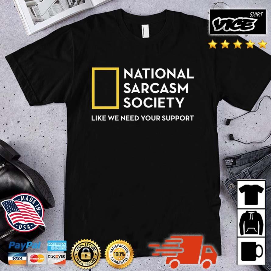 National Sarcasm Society Like We Need Your Support Shirt