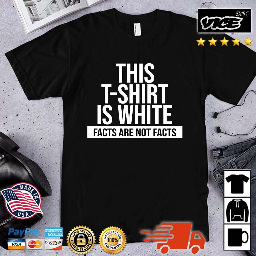Nice This T-shirt Is White Facts Are Not Facts Shirt