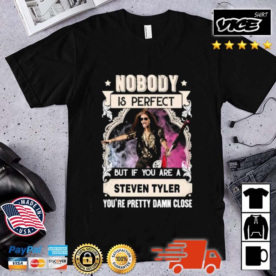 Nobody Is Perfect But If You Are A Steven Tyler You’re Pretty Damn Close Shirt