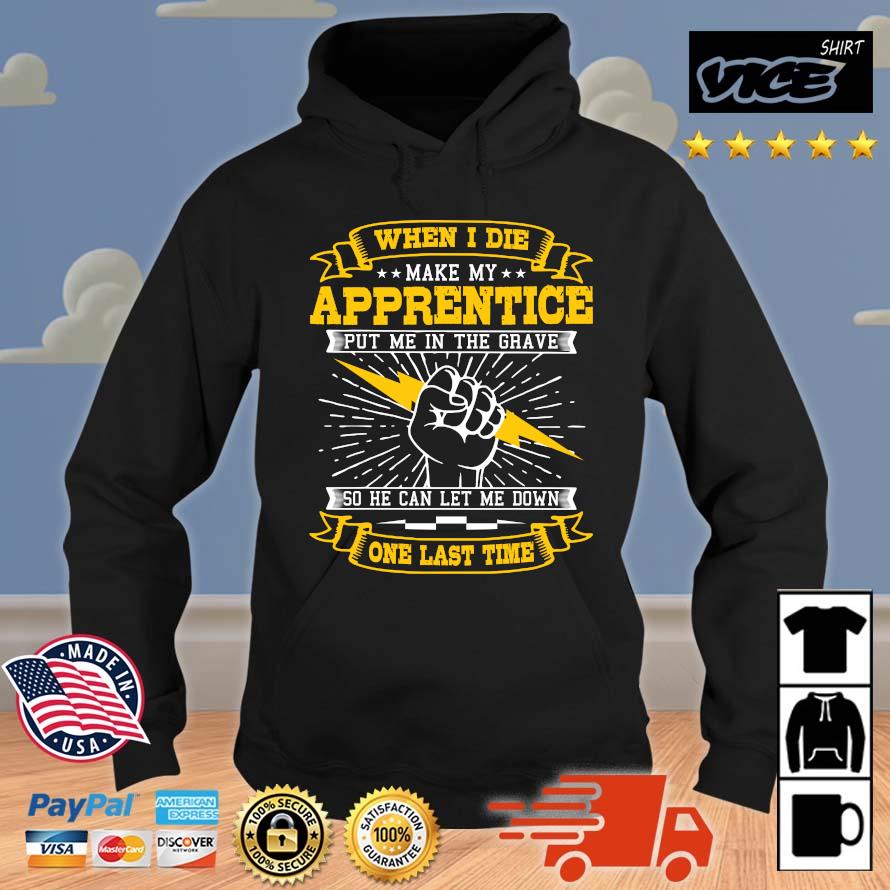 Official When I Die Make My Apprentice Put Me In The Grave So He Can Let Me Down One Last Time T- Hoodie