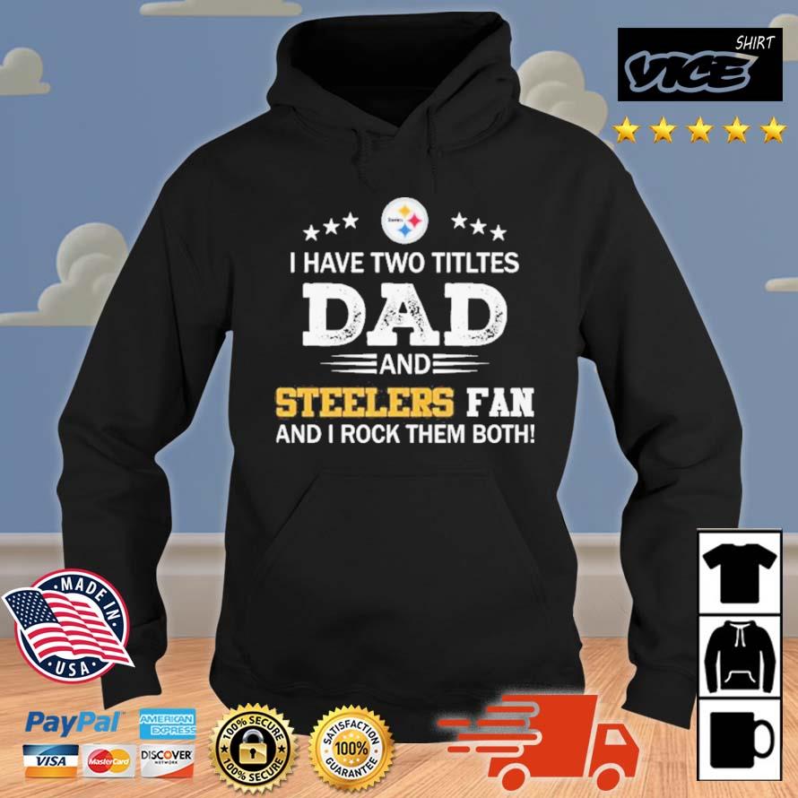 Pittsburgh Steelers I Have Two Titles Dad And Steelers Fan And I Rock Them Both Hoodie
