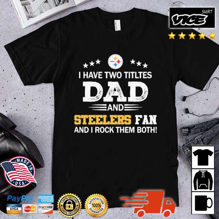 Pittsburgh Steelers I Have Two Titles Dad And Steelers Fan And I Rock Them Both shirt