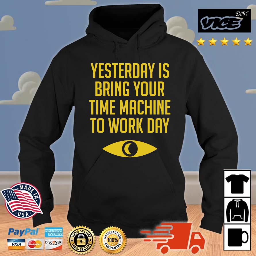 Premium Yesterday Is Bring Your Time Machine To Work Day Shirt Hoodie