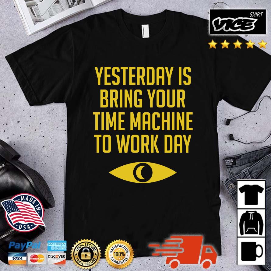 Premium Yesterday Is Bring Your Time Machine To Work Day Shirt