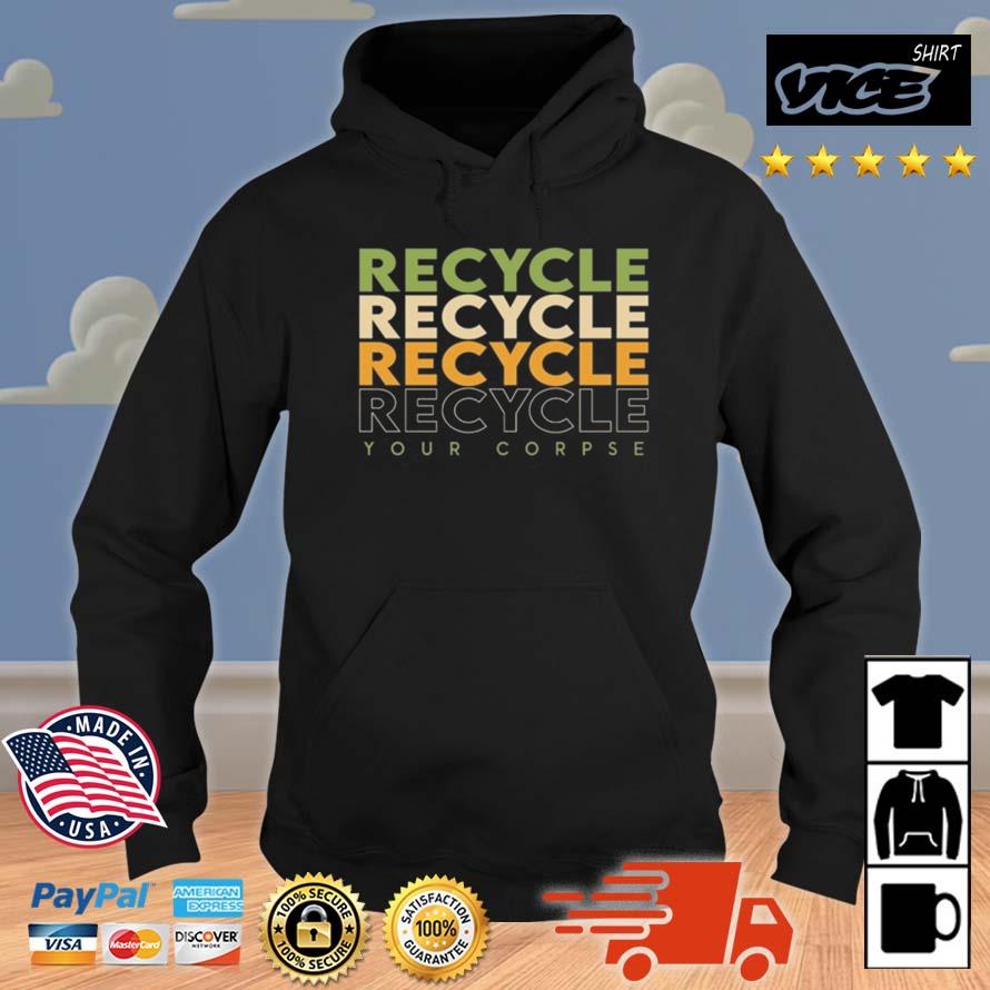 Recycle Recycle Recycle Your Corpse New Shirt Hoodie