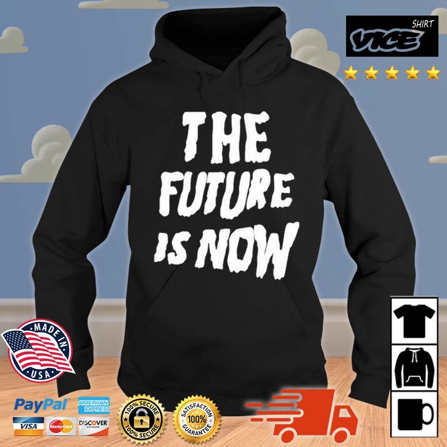 The Future Is Now Shirt Hoodie