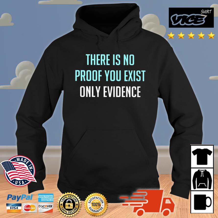 There Is No Proof You Exist Only Evidence Shirt Hoodie