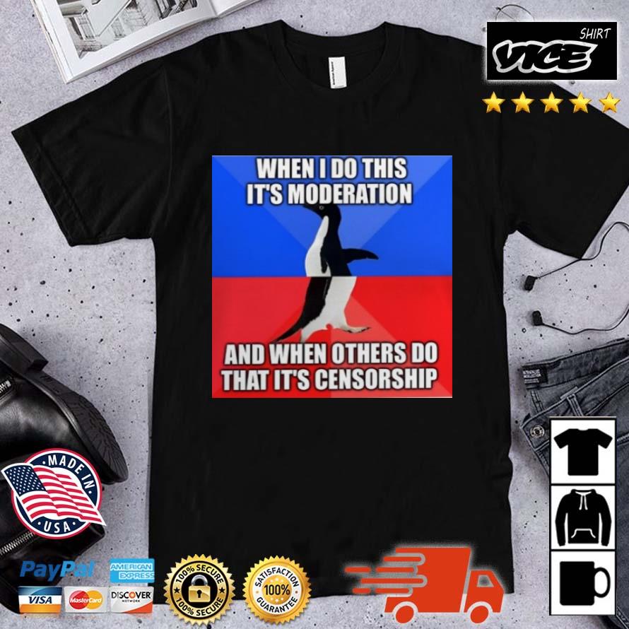 When I Do This It's Moderation And When Others Do That It's Censorship Shirt