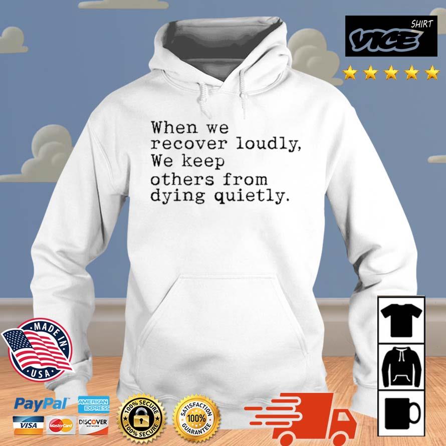 When We Recover Loudly, We Keep Others From Dying Quietly Shirt Hoodie