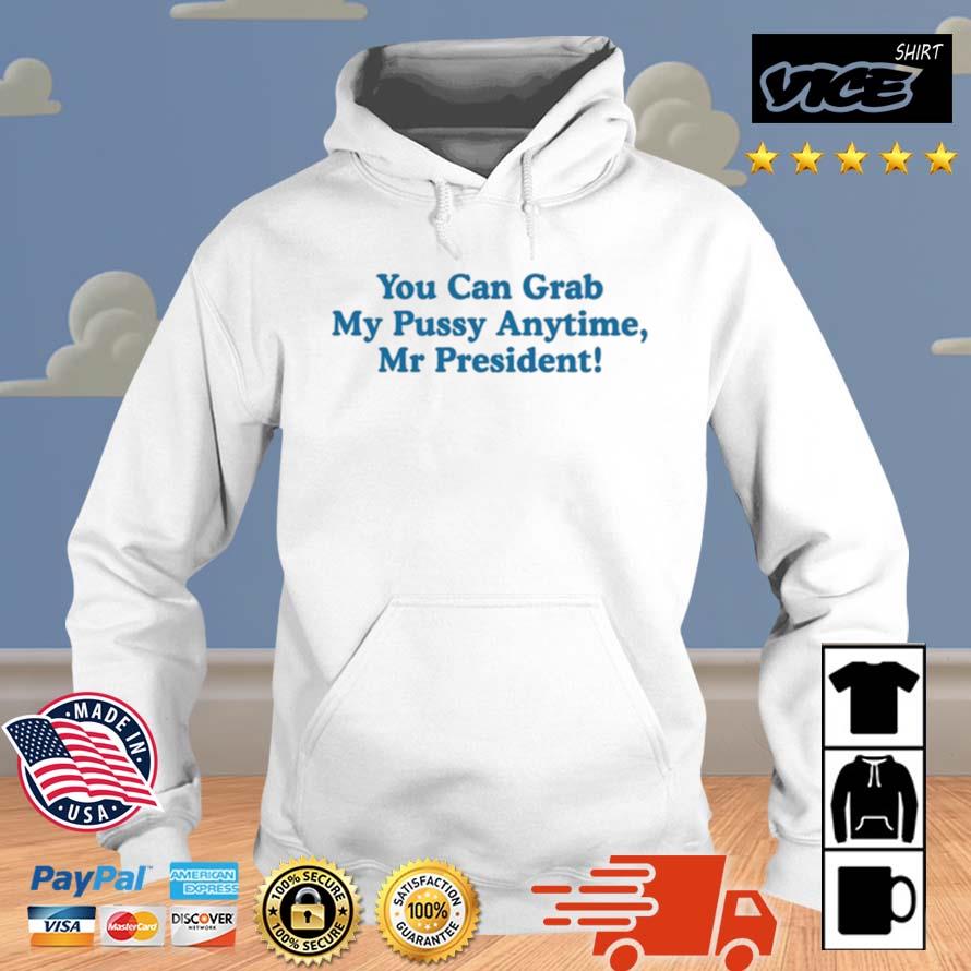 You Can Grab My Pussy Anytime Mr President Shirt Hoodie