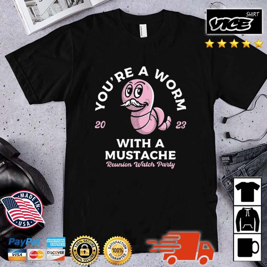 You're A Worm With A Mustache Reunion Watch Party 2023 Shirt